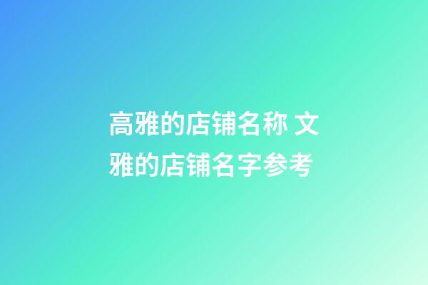 高雅的店铺名称 文雅的店铺名字参考-第1张-店铺起名-玄机派